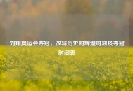 刘翔奥运会夺冠，改写历史的辉煌时刻及夺冠时间表