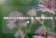 重温2020 NBA全明星扣篮大赛，***与创意的碰撞