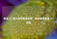 刺客 567 闯入和平精英世界，和平精英刺客 567 捏脸