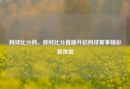 网球比分网，即时比分直播开启网球赛事精彩新体验