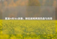 重温98年NBA录像，咪咕视频再现热血与传奇
