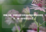 荣耀之巅，阿根廷重夺美洲杯冠军书写足球传奇，哪一年夺冠引关注