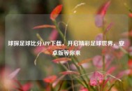 球探足球比分APP下载，开启精彩足球世界，安卓版等你来