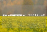 探秘FIFA足球世界官网入口，下载开启足球盛宴