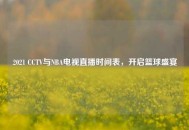 2021 CCTV与NBA电视直播时间表，开启篮球盛宴