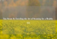 You Steam It: Unveiling the Art of Steaming for a Healthy Life