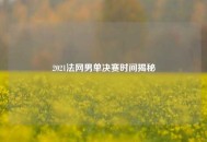 2021法网男单决赛时间揭秘