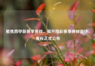 聚焦西甲新赛季赛程，揭开精彩赛事神秘面纱，赛程正式公布