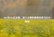 2001年NBA总决赛，湖人王朝的***传奇与比分揭秘