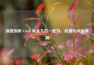 深度剖析 CSGO 炼金九打一配方，机遇与风险共舞