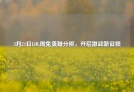 3月21日LOL周免英雄分析，开启激战新征程