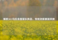 解析2021乌拉圭国家队阵容，传统劲旅展新风貌