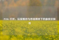 PUBG 打折，玩家期待与市场博弈下的更低价探寻