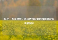 科比·布莱恩特，赛场传奇背后的情感争议与出轨疑云