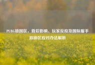 PUBG锁国区，背后影响、玩家反应及国际服手游锁区应对办法解析