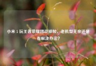 小米 5 玩王者荣耀团战掉帧，老机型无奈还是有解决办法？