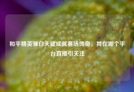 和平精英骚白天赋成就赛场传奇，其在哪个平台直播引关注