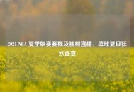 2021 NBA 夏季联赛赛程及视频直播，篮球夏日狂欢盛宴