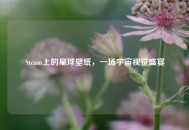 Steam上的星球壁纸，一场宇宙视觉盛宴