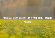 重温2015 NBA扣篮大赛，感受热血***，畅享中文回放