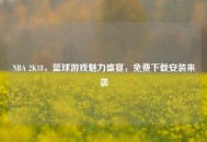 NBA 2K18，篮球游戏魅力盛宴，免费下载安装来袭