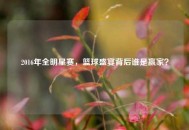2016年全明星赛，篮球盛宴背后谁是赢家？