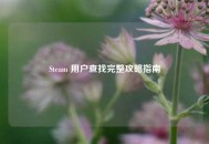 Steam 用户查找完整攻略指南