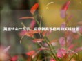 英超转会一览表,洞察新赛季格局的关键拼图
