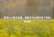 探寻CSGO指令位置，借指令与头像打造个性游戏体验