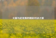 火箭与尼克斯的精彩对决之旅