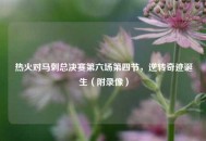热火对马刺总决赛第六场第四节，逆转奇迹诞生（附录像）