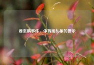 姜至鹏事件，体育圈乱象的警示