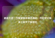 邂逅大连一方城堡豪华精选酒店，开启梦幻海滨之旅并了解房价