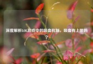 深度解析LOL游戏中的吸血机制，吸血有上限吗？