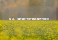 皇马，以欧冠冠军数量铸就传奇霸业