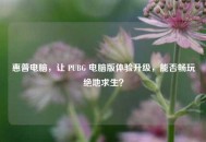 惠普电脑，让 PUBG 电脑版体验升级，能否畅玩绝地求生？