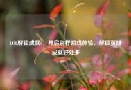 LOL解锁成就6，开启别样游戏体验，解锁英雄成就好处多