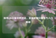 探寻LOL日服官网地址，英雄联盟日服官方入口揭秘