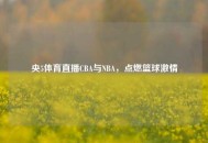央5体育直播CBA与NBA，点燃篮球***