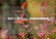 瓦洛兰公测与PUBG，游戏界的别样碰撞