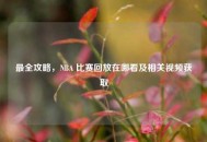 最全攻略，NBA 比赛回放在哪看及相关视频获取