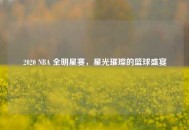 2020 NBA 全明星赛，星光璀璨的篮球盛宴