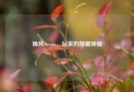 抽风Steam，玩家的甜蜜烦恼