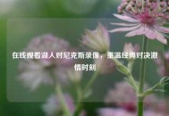 在线观看湖人对尼克斯录像，重温经典对决***时刻