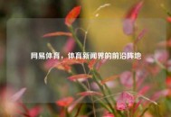 网易体育，体育新闻界的前沿阵地