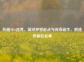 历届NBA选秀，篮球梦想起点与传奇诞生，附选秀顺位名单