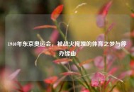 1940年东京奥运会，被战火掩埋的体育之梦与停办缘由