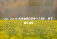 2021 - 2022 NBA全场录像回放带中文解说，畅享篮球盛宴