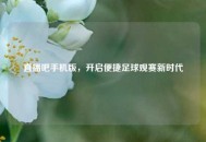 直播吧手机版，开启便捷足球观赛新时代