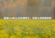 重温2010年NBA总决赛抢七，经典之战***回放